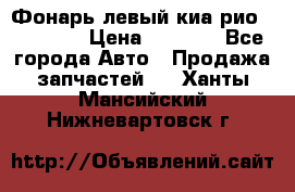 Фонарь левый киа рио(kia rio) › Цена ­ 5 000 - Все города Авто » Продажа запчастей   . Ханты-Мансийский,Нижневартовск г.